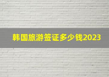 韩国旅游签证多少钱2023