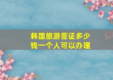 韩国旅游签证多少钱一个人可以办理