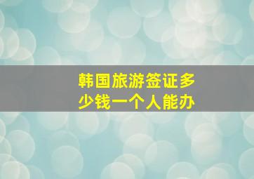 韩国旅游签证多少钱一个人能办