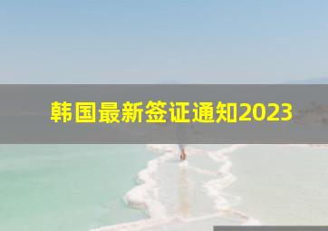 韩国最新签证通知2023