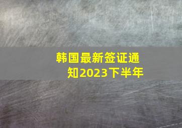 韩国最新签证通知2023下半年