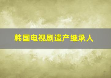 韩国电视剧遗产继承人