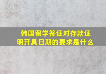 韩国留学签证对存款证明开具日期的要求是什么