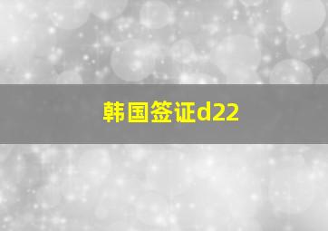 韩国签证d22