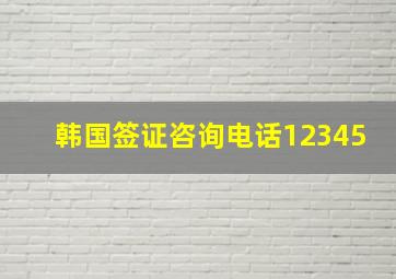 韩国签证咨询电话12345