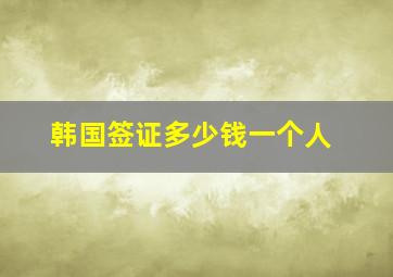 韩国签证多少钱一个人