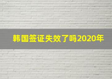 韩国签证失效了吗2020年