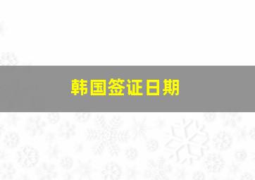 韩国签证日期