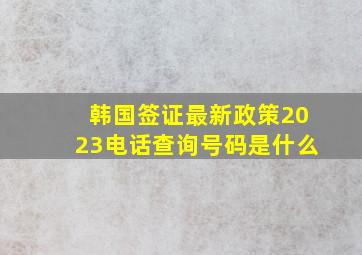 韩国签证最新政策2023电话查询号码是什么