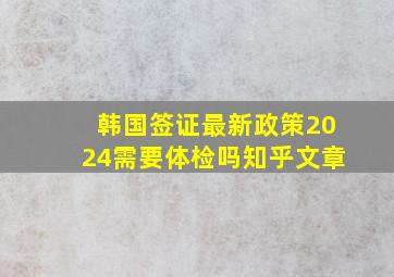 韩国签证最新政策2024需要体检吗知乎文章