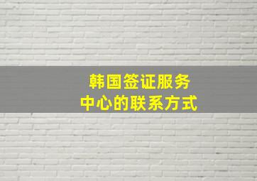 韩国签证服务中心的联系方式