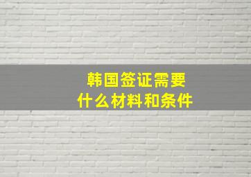 韩国签证需要什么材料和条件