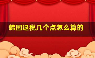 韩国退税几个点怎么算的