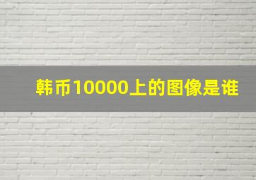 韩币10000上的图像是谁