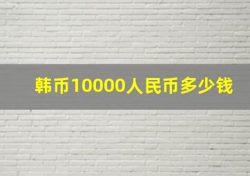 韩币10000人民币多少钱