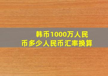 韩币1000万人民币多少人民币汇率换算