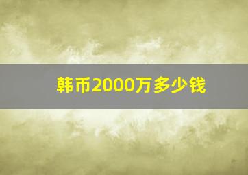 韩币2000万多少钱