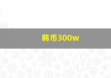 韩币300w