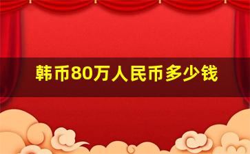 韩币80万人民币多少钱