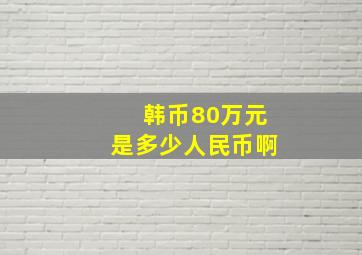 韩币80万元是多少人民币啊