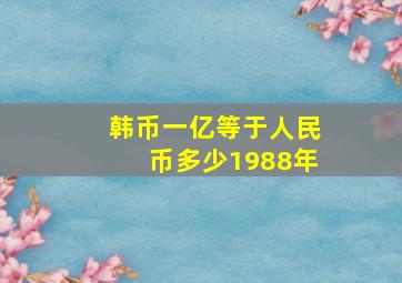 韩币一亿等于人民币多少1988年