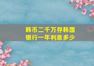 韩币二千万存韩国银行一年利息多少