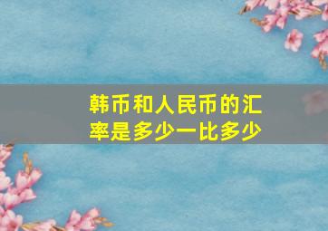 韩币和人民币的汇率是多少一比多少