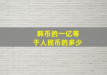 韩币的一亿等于人民币的多少