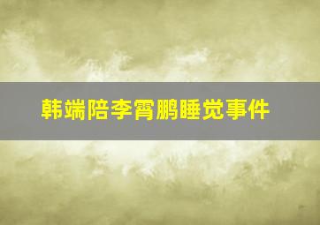 韩端陪李霄鹏睡觉事件