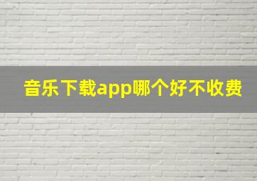 音乐下载app哪个好不收费