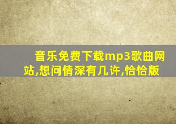 音乐免费下载mp3歌曲网站,想问情深有几许,恰恰版