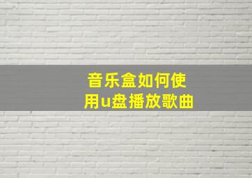 音乐盒如何使用u盘播放歌曲