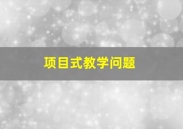 项目式教学问题