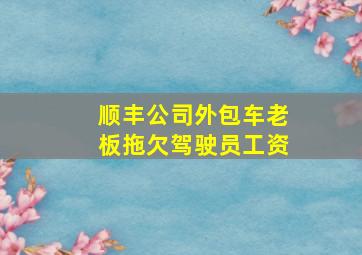 顺丰公司外包车老板拖欠驾驶员工资