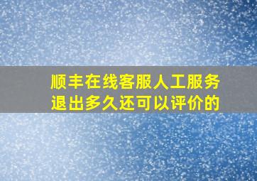 顺丰在线客服人工服务退出多久还可以评价的