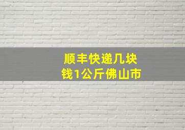 顺丰快递几块钱1公斤佛山市