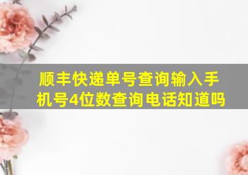 顺丰快递单号查询输入手机号4位数查询电话知道吗