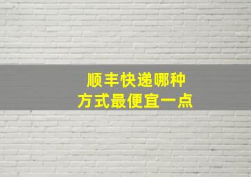 顺丰快递哪种方式最便宜一点