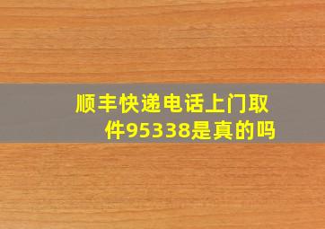 顺丰快递电话上门取件95338是真的吗