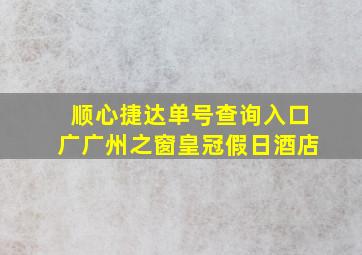 顺心捷达单号查询入口广广州之窗皇冠假日酒店