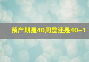 预产期是40周整还是40+1