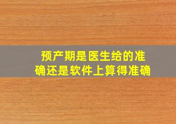 预产期是医生给的准确还是软件上算得准确