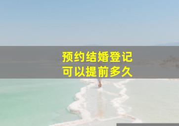 预约结婚登记可以提前多久