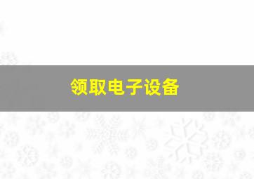 领取电子设备