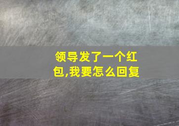 领导发了一个红包,我要怎么回复