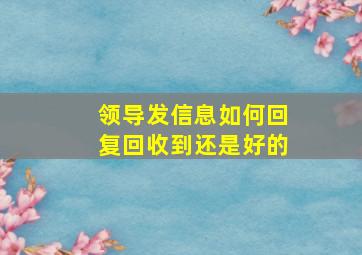 领导发信息如何回复回收到还是好的