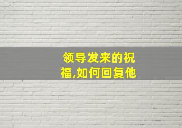 领导发来的祝福,如何回复他