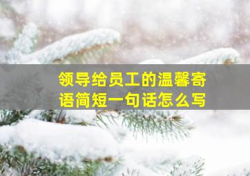 领导给员工的温馨寄语简短一句话怎么写