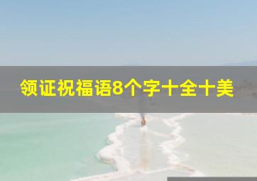 领证祝福语8个字十全十美