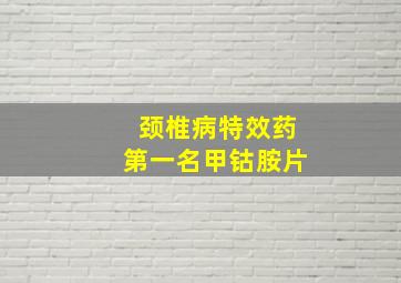 颈椎病特效药第一名甲钴胺片